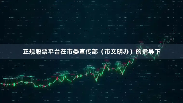 正规股票平台在市委宣传部（市文明办）的指导下