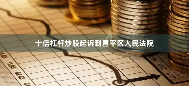 十倍杠杆炒股起诉到昌平区人民法院