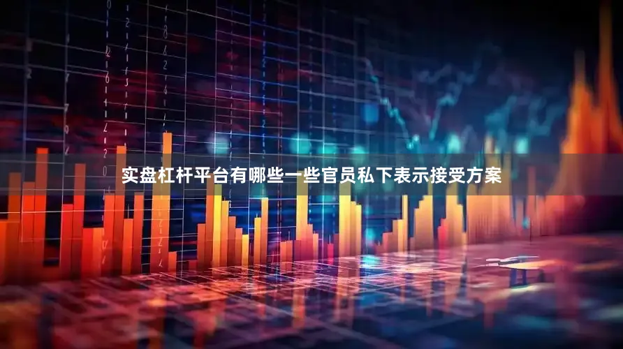 实盘杠杆平台有哪些一些官员私下表示接受方案