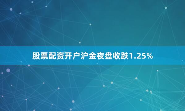 股票配资开户沪金夜盘收跌1.25%