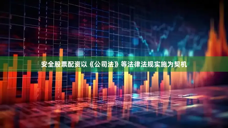 安全股票配资以《公司法》等法律法规实施为契机
