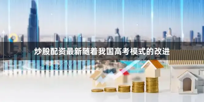 炒股配资最新随着我国高考模式的改进