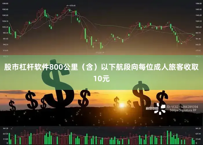 股市杠杆软件800公里（含）以下航段向每位成人旅客收取10元
