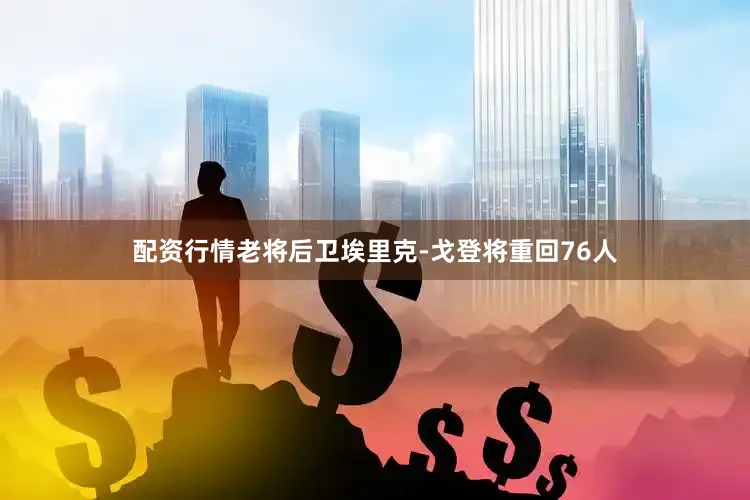 配资行情老将后卫埃里克-戈登将重回76人