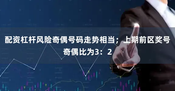 配资杠杆风险奇偶号码走势相当；上期前区奖号奇偶比为3：2