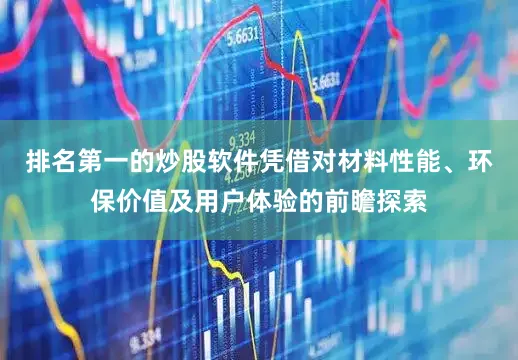 排名第一的炒股软件凭借对材料性能、环保价值及用户体验的前瞻探索