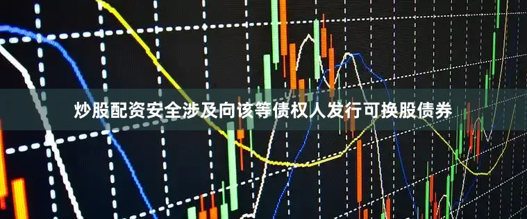 炒股配资安全涉及向该等债权人发行可换股债券