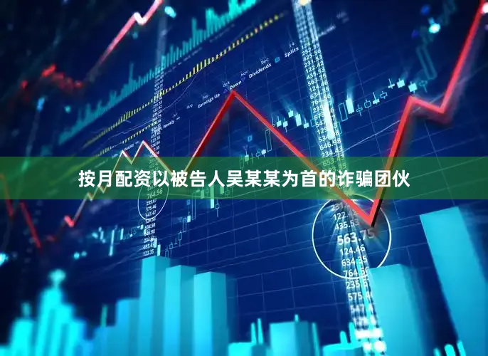 按月配资以被告人吴某某为首的诈骗团伙