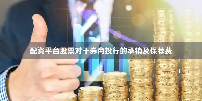 配资平台股票对于券商投行的承销及保荐费