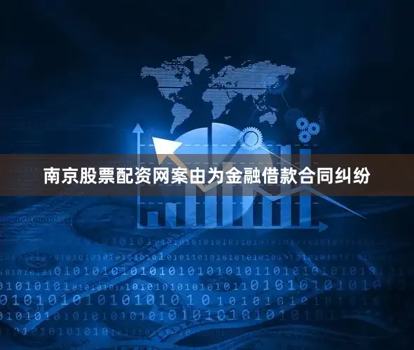 南京股票配资网案由为金融借款合同纠纷
