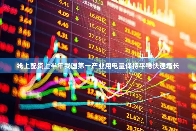 线上配资上半年我国第一产业用电量保持平稳快速增长