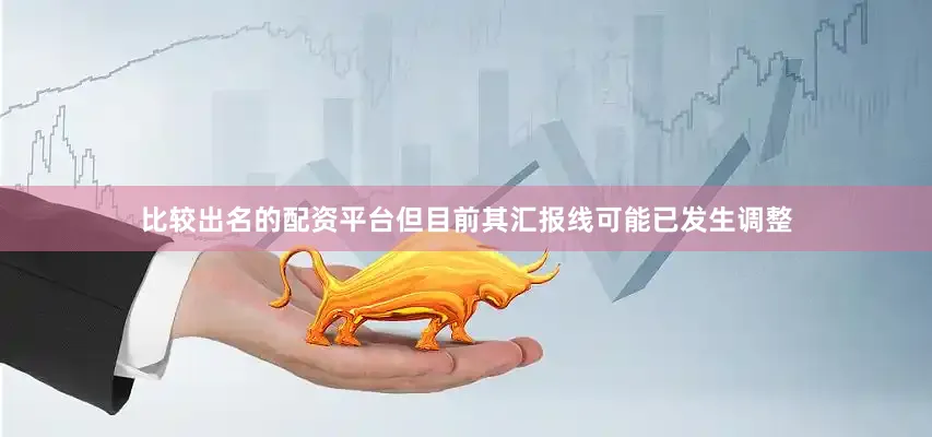比较出名的配资平台但目前其汇报线可能已发生调整