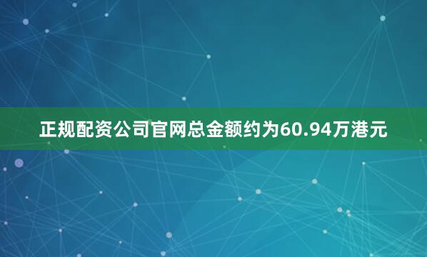 正规配资公司官网总金额约为60.94万港元