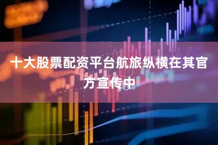 十大股票配资平台航旅纵横在其官方宣传中