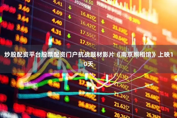 炒股配资平台股票配资门户抗战题材影片《南京照相馆》上映10天
