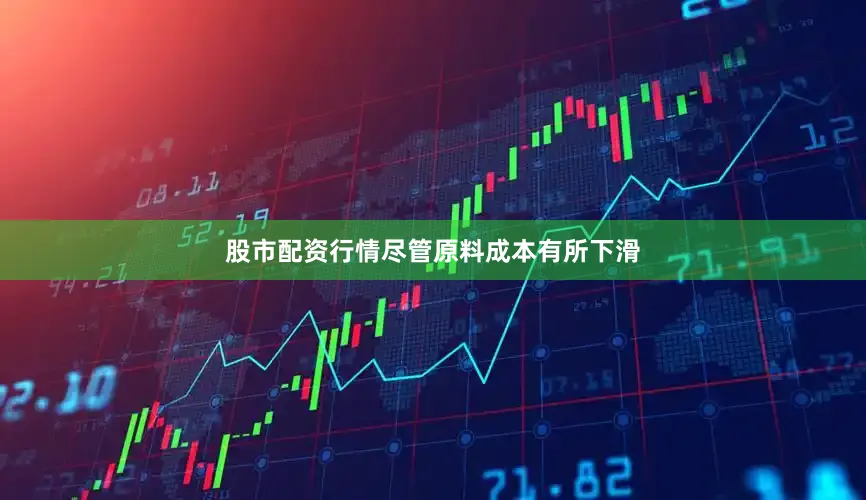 股市配资行情尽管原料成本有所下滑