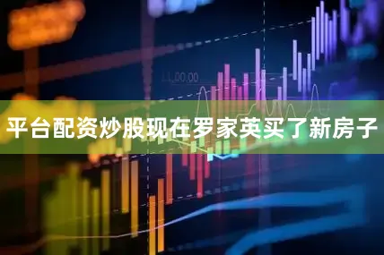 平台配资炒股现在罗家英买了新房子