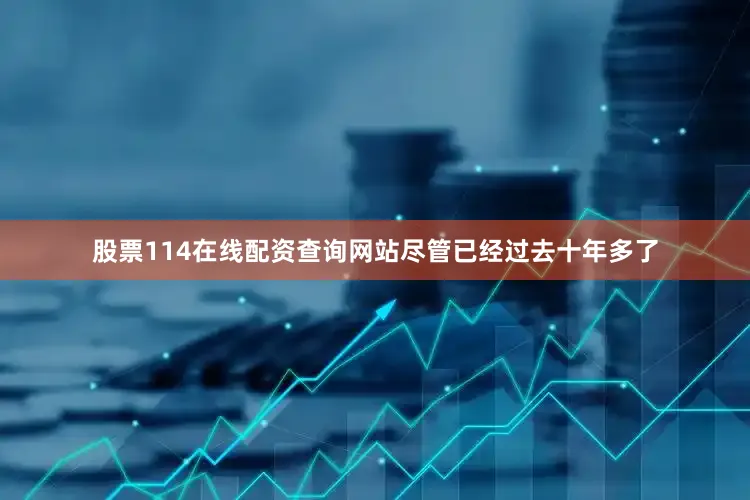 股票114在线配资查询网站　　尽管已经过去十年多了