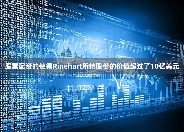 股票配资的使得Rinehart所持股份的价值超过了10亿美元