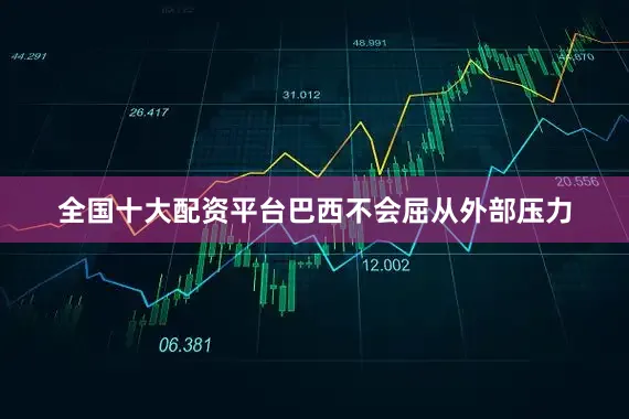 全国十大配资平台巴西不会屈从外部压力