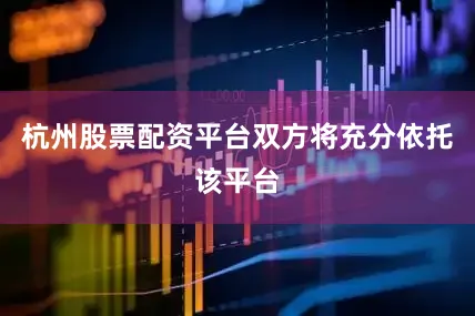 杭州股票配资平台双方将充分依托该平台