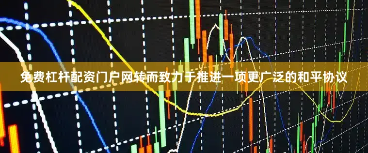 免费杠杆配资门户网转而致力于推进一项更广泛的和平协议