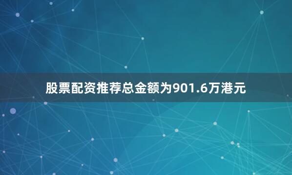 股票配资推荐总金额为901.6万港元