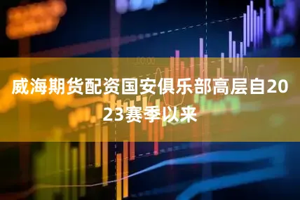 威海期货配资国安俱乐部高层自2023赛季以来