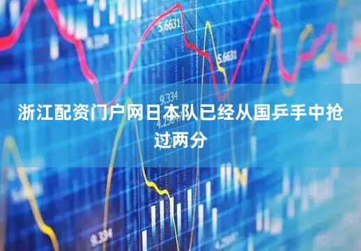 浙江配资门户网日本队已经从国乒手中抢过两分