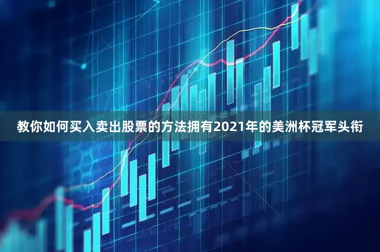 教你如何买入卖出股票的方法拥有2021年的美洲杯冠军头衔