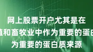 网上股票开户尤其是在水产养殖和畜牧业中作为重要的蛋白质来源