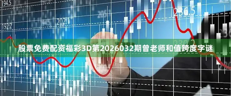 股票免费配资福彩3D第2026032期曾老师和值跨度字谜